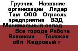 Грузчик › Название организации ­ Лидер Тим, ООО › Отрасль предприятия ­ ВЭД › Минимальный оклад ­ 32 000 - Все города Работа » Вакансии   . Томская обл.,Кедровый г.